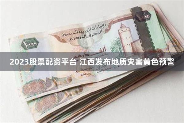 2023股票配资平台 江西发布地质灾害黄色预警