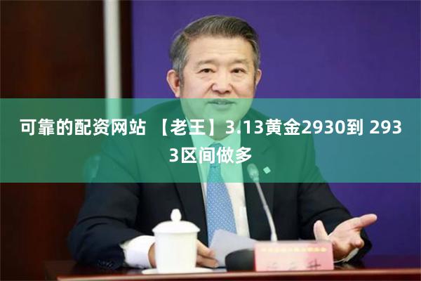 可靠的配资网站 【老王】3.13黄金2930到 2933区间做多