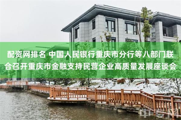配资网排名 中国人民银行重庆市分行等八部门联合召开重庆市金融支持民营企业高质量发展座谈会
