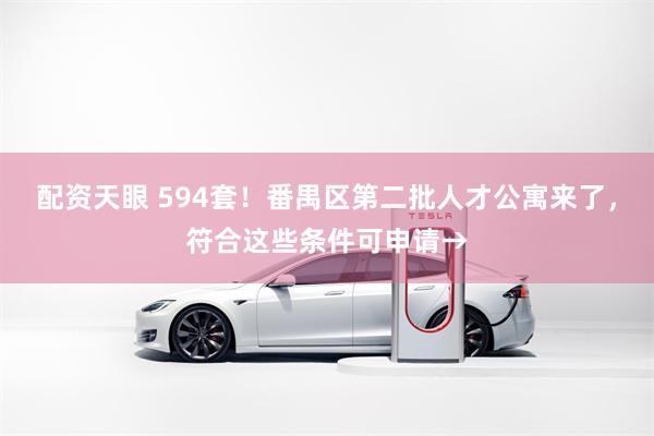 配资天眼 594套！番禺区第二批人才公寓来了，符合这些条件可申请→