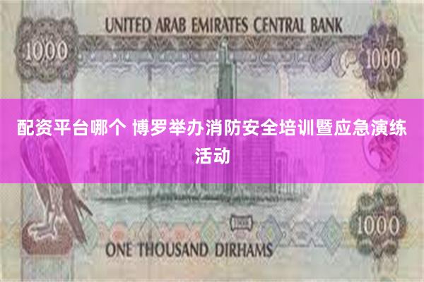 配资平台哪个 博罗举办消防安全培训暨应急演练活动