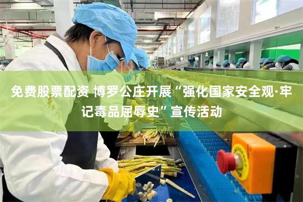 免费股票配资 博罗公庄开展“强化国家安全观·牢记毒品屈辱史”宣传活动