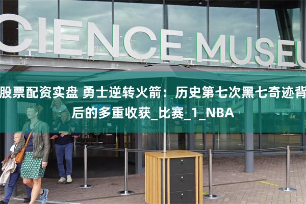 股票配资实盘 勇士逆转火箭：历史第七次黑七奇迹背后的多重收获_比赛_1_NBA