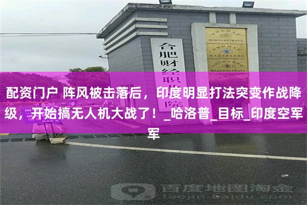 配资门户 阵风被击落后，印度明显打法突变作战降级，开始搞无人机大战了！_哈洛普_目标_印度空军