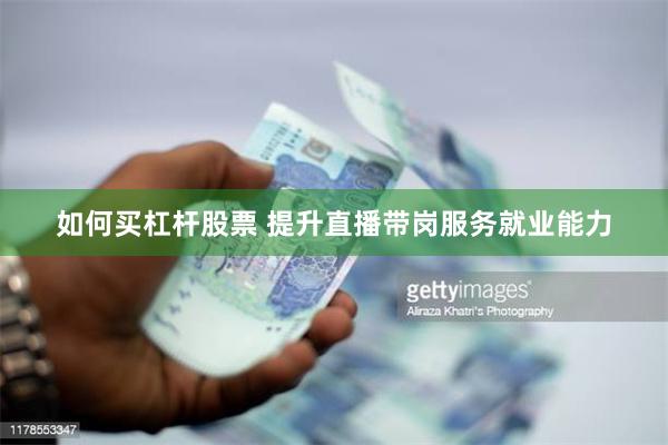 如何买杠杆股票 提升直播带岗服务就业能力