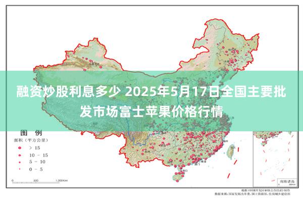 融资炒股利息多少 2025年5月17日全国主要批发市场富士苹果价格行情