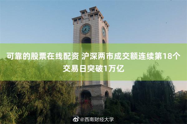 可靠的股票在线配资 沪深两市成交额连续第18个交易日突破1万亿