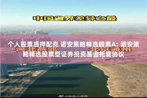 个人股票质押配资 诺安策略精选股票A: 诺安策略精选股票型证券投资基金托管协议