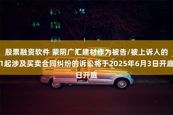 股票融资软件 蒙阴广汇建材作为被告/被上诉人的1起涉及买卖合同纠纷的诉讼将于2025年6月3日开庭