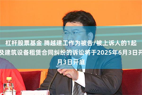 杠杆股票基金 腾越建工作为被告/被上诉人的1起涉及建筑设备租赁合同纠纷的诉讼将于2025年6月3日开庭