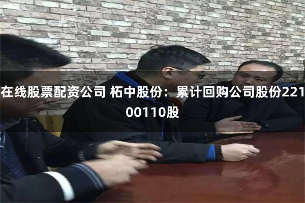 在线股票配资公司 柘中股份：累计回购公司股份22100110股