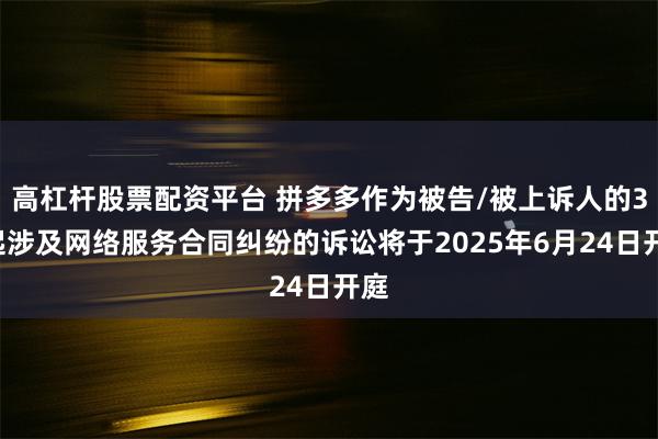 高杠杆股票配资平台 拼多多作为被告/被上诉人的39起涉及网络服务合同纠纷的诉讼将于2025年6月24日开庭