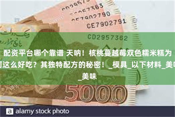 配资平台哪个靠谱 天呐！核桃蔓越莓双色糯米糕为何这么好吃？其独特配方的秘密！_模具_以下材料_美味