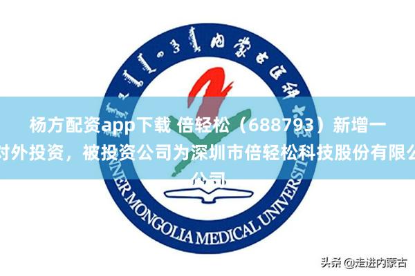 杨方配资app下载 倍轻松（688793）新增一起对外投资，被投资公司为深圳市倍轻松科技股份有限公司
