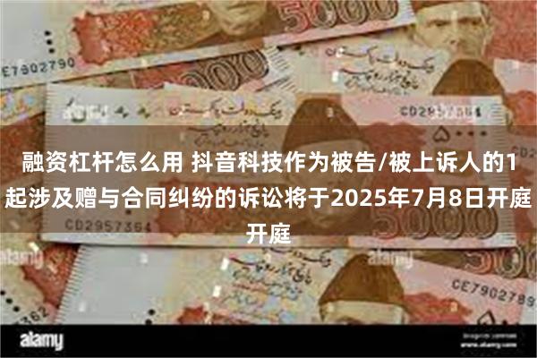 融资杠杆怎么用 抖音科技作为被告/被上诉人的1起涉及赠与合同纠纷的诉讼将于2025年7月8日开庭