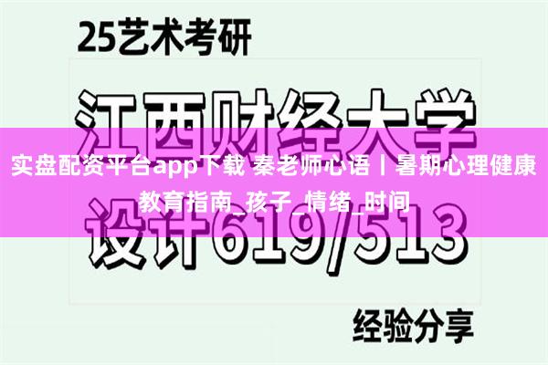 实盘配资平台app下载 秦老师心语丨暑期心理健康教育指南_孩子_情绪_时间