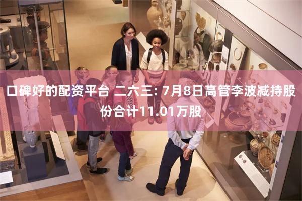 口碑好的配资平台 二六三: 7月8日高管李波减持股份合计11.01万股