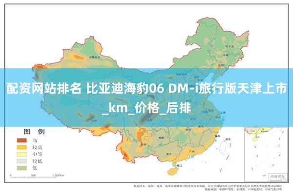 配资网站排名 比亚迪海豹06 DM-i旅行版天津上市_km_价格_后排