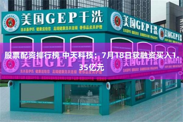 股票配资排行榜 中天科技：7月18日获融资买入1.35亿元