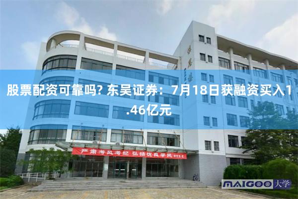 股票配资可靠吗? 东吴证券：7月18日获融资买入1.46亿元