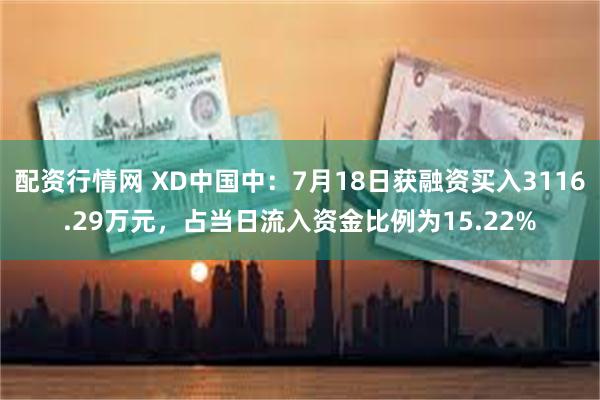 配资行情网 XD中国中：7月18日获融资买入3116.29万元，占当日流入资金比例为15.22%