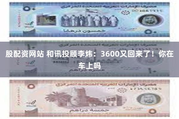 股配资网站 和讯投顾李炜：3600又回来了！你在车上吗