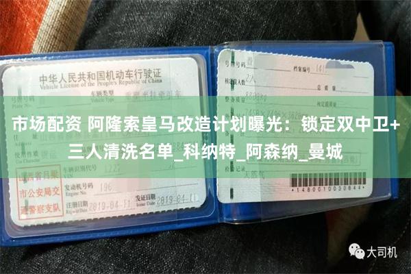 市场配资 阿隆索皇马改造计划曝光：锁定双中卫+三人清洗名单_科纳特_阿森纳_曼城