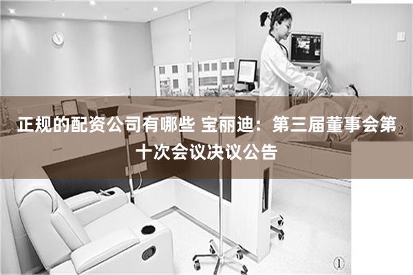 正规的配资公司有哪些 宝丽迪：第三届董事会第十次会议决议公告