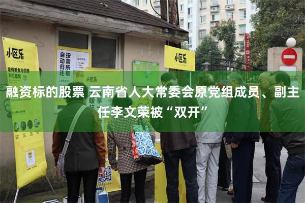 融资标的股票 云南省人大常委会原党组成员、副主任李文荣被“双开”