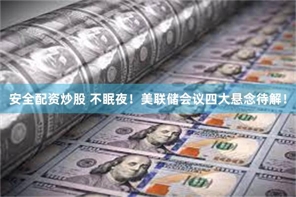 安全配资炒股 不眠夜！美联储会议四大悬念待解！