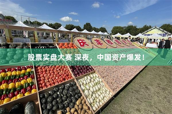 股票实盘大赛 深夜，中国资产爆发！